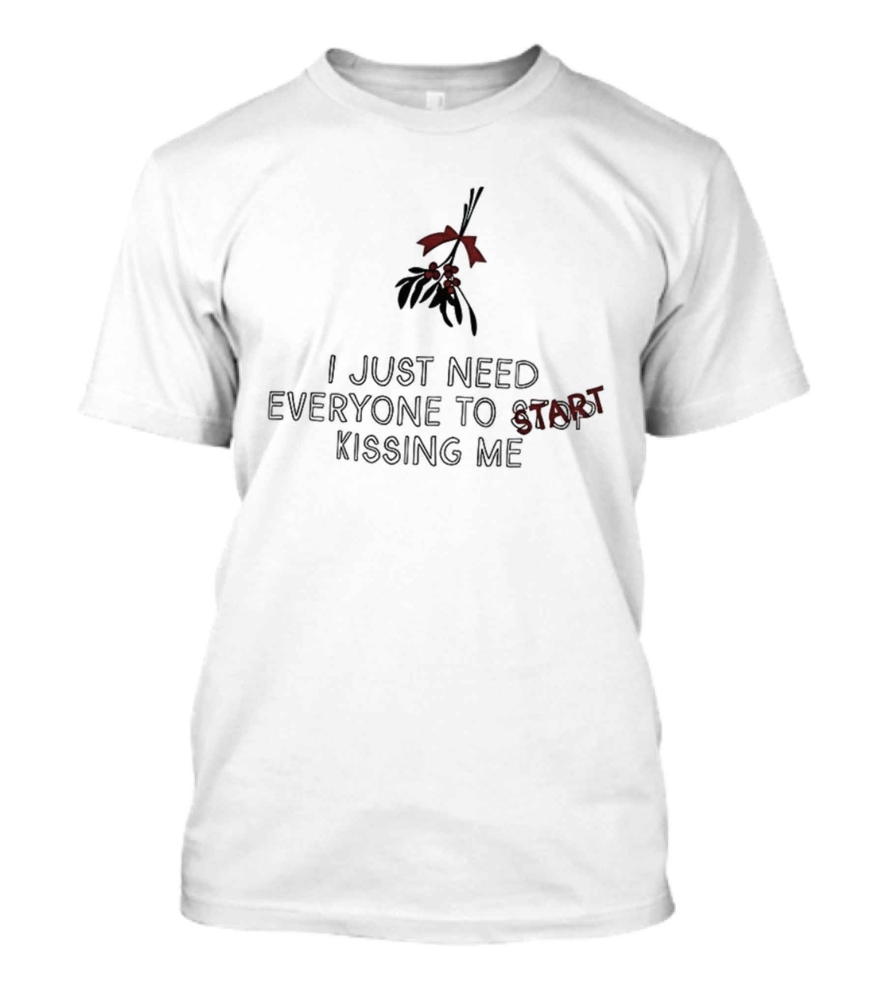 I Just Need Everyone To Start Kissing Me Mistletoe Holiday Humor T-Shirt