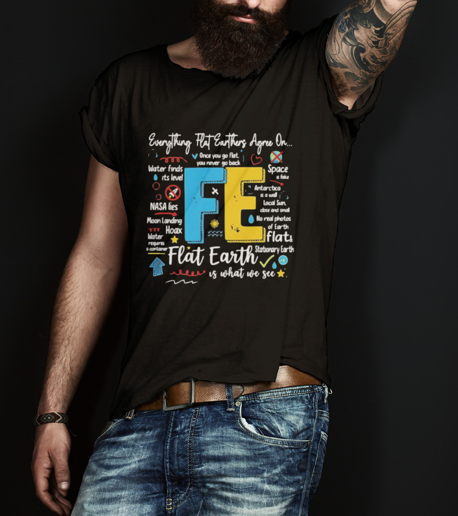 Everything Flat Earthers Agree On Water Finds Its Level Flat Earth T-Shirt