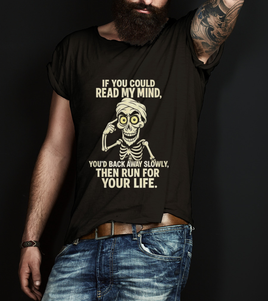 If You Could Read My Mind You’d Back Away Slowly Then Run For Your Life Skeleton T-Shirt