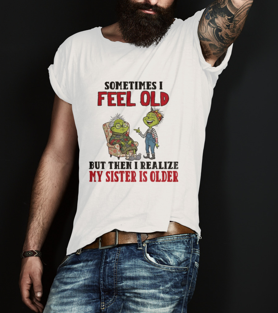 Grinch Sometimes I Feel Old My Sister Is Older Christmas Humor T-Shirt