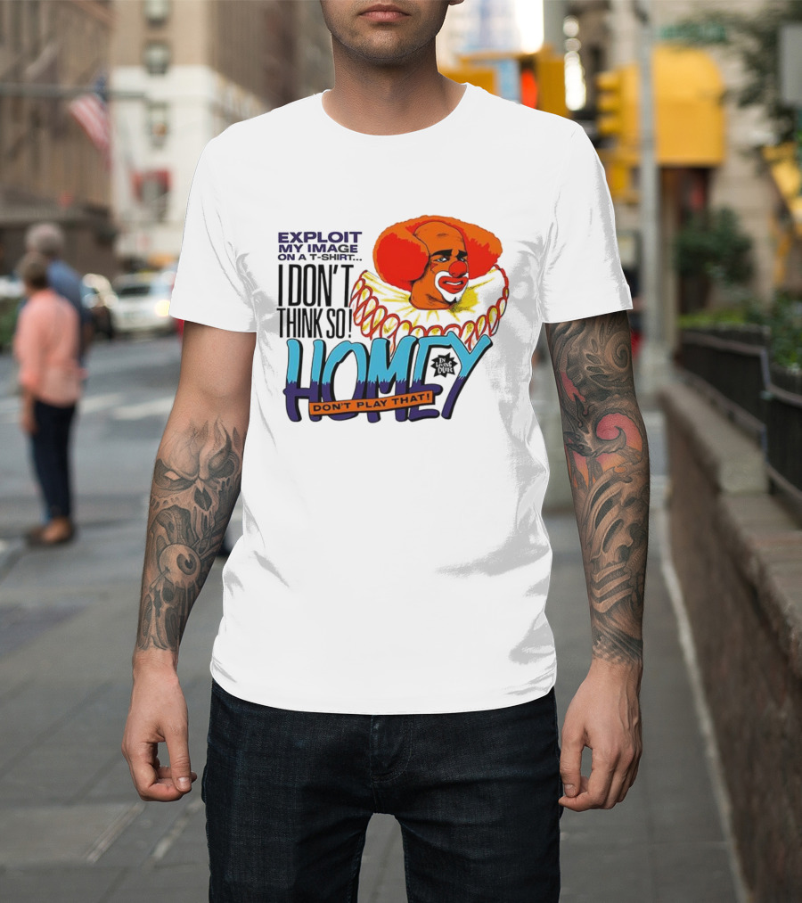 Homey The Clown I Don’t Think So Don’t Play That Exploit My Image T-Shirt