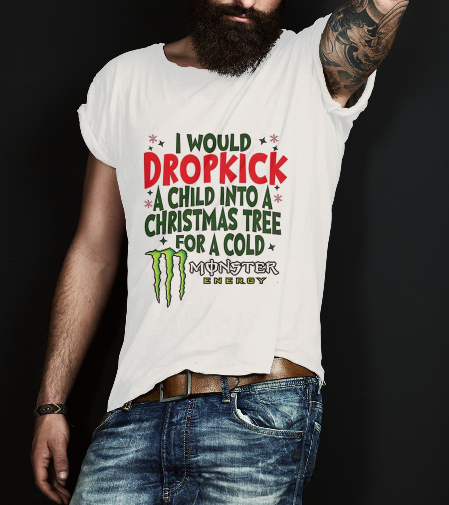 I Would Dropkick A Child Into A Christmas Tree For A Cold Monster Energy T-Shirt