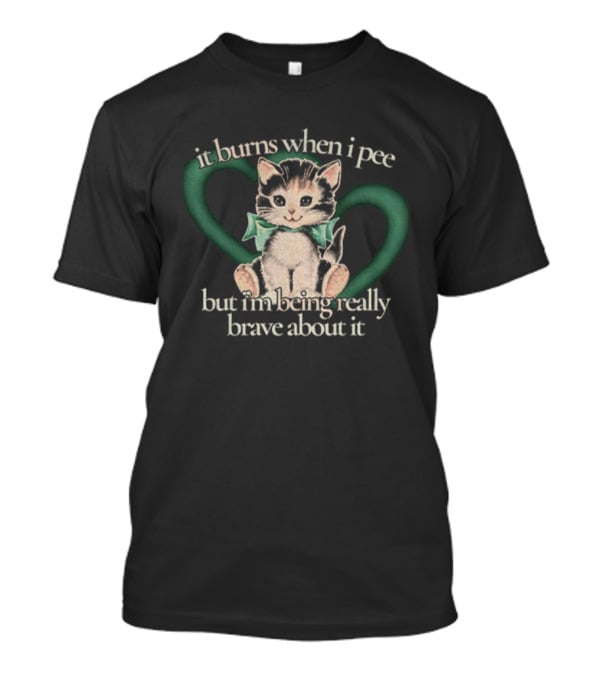 Cute Cat It Burns When I Pee But I'm Being Really Brave About It T-Shirt
