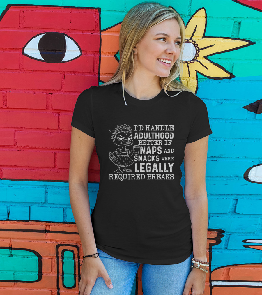 I'd Handle Adulthood Better If Naps And Snacks Were Legally Required Breaks Duck T-Shirt