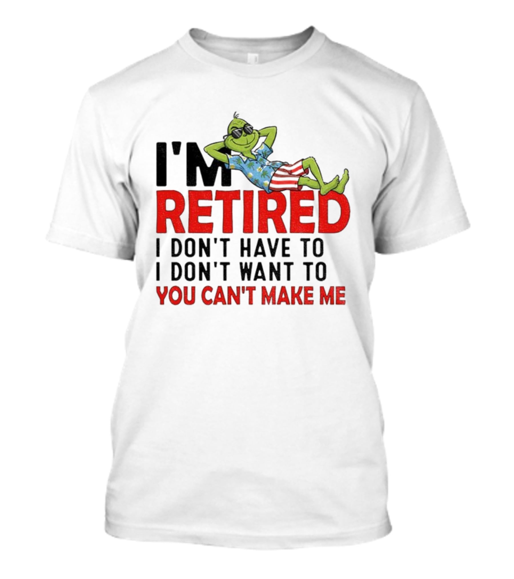 I'm Retired Grinch I Don't Have To I Don't Want To You Can't Make Me Christmas T-Shirt