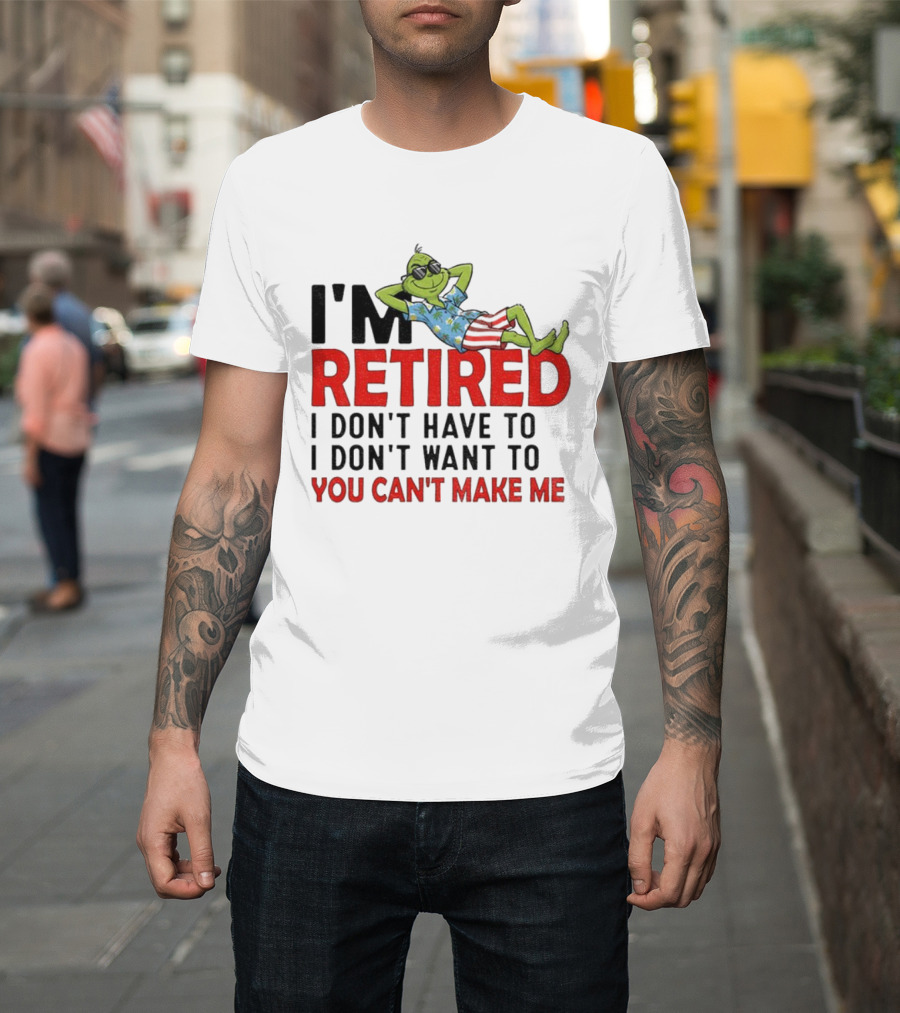 I'm Retired Grinch I Don't Have To I Don't Want To You Can't Make Me Christmas T-Shirt