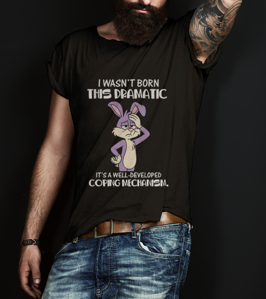 Rabbit I Wasn’t Born This Dramatic It’s A Well-Developed Coping Mechanism T-Shirt