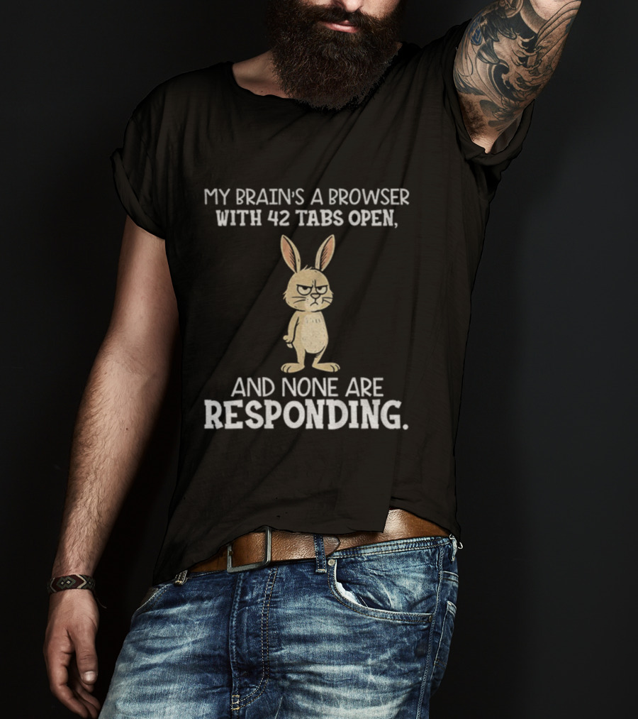 Rabbit My Brain’s A Browser With 42 Tabs Open And None Are Responding T-Shirt