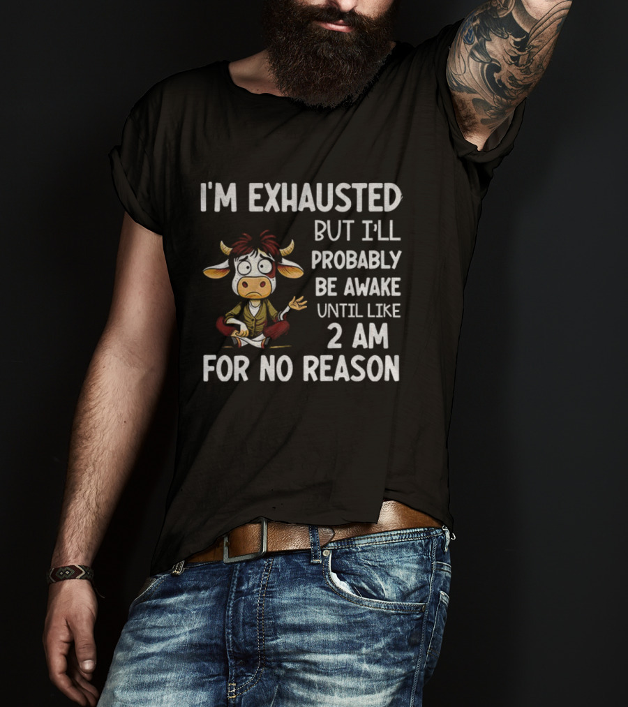 I'm Exhausted Cow Humor I'll Probably Be Awake Until 2 AM For No Reason T-Shirt
