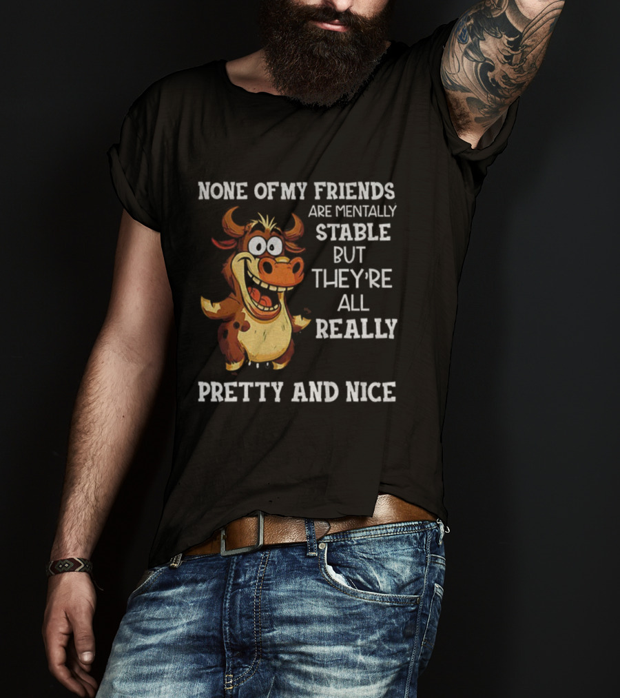 None Of My Friends Are Mentally Stable But They’re All Really Pretty And Nice Cow Illustration T-Shirt