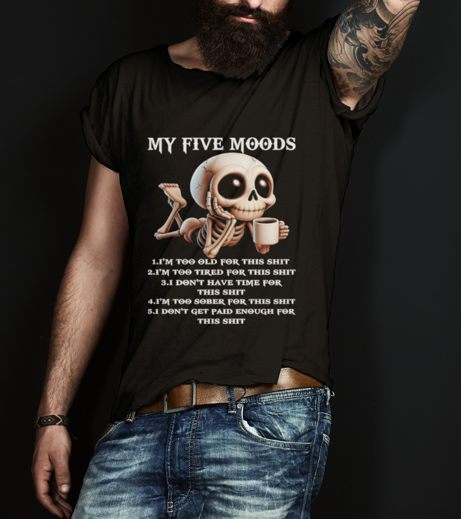 My Five Moods Skeleton Humor Too Old Too Tired Don’t Have Time Too Sober Don't Get Paid Enough T-Shirt