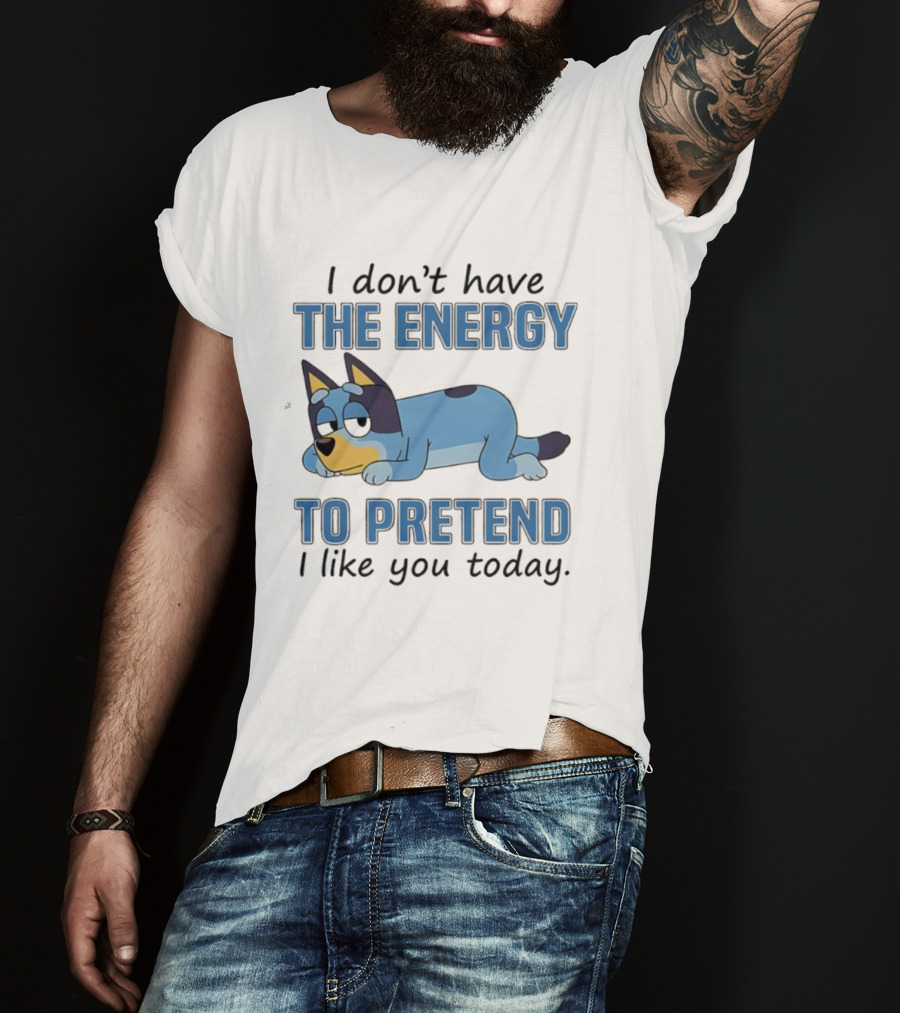 Bluey I Don’t Have The Energy To Pretend I Like You Today  T-Shirt