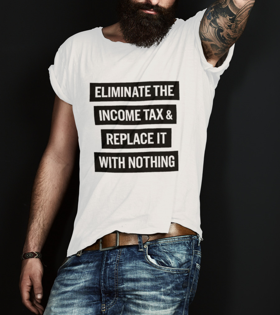 Eliminate The Income Tax Replace It With Nothing Economic Philosophy T-Shirt