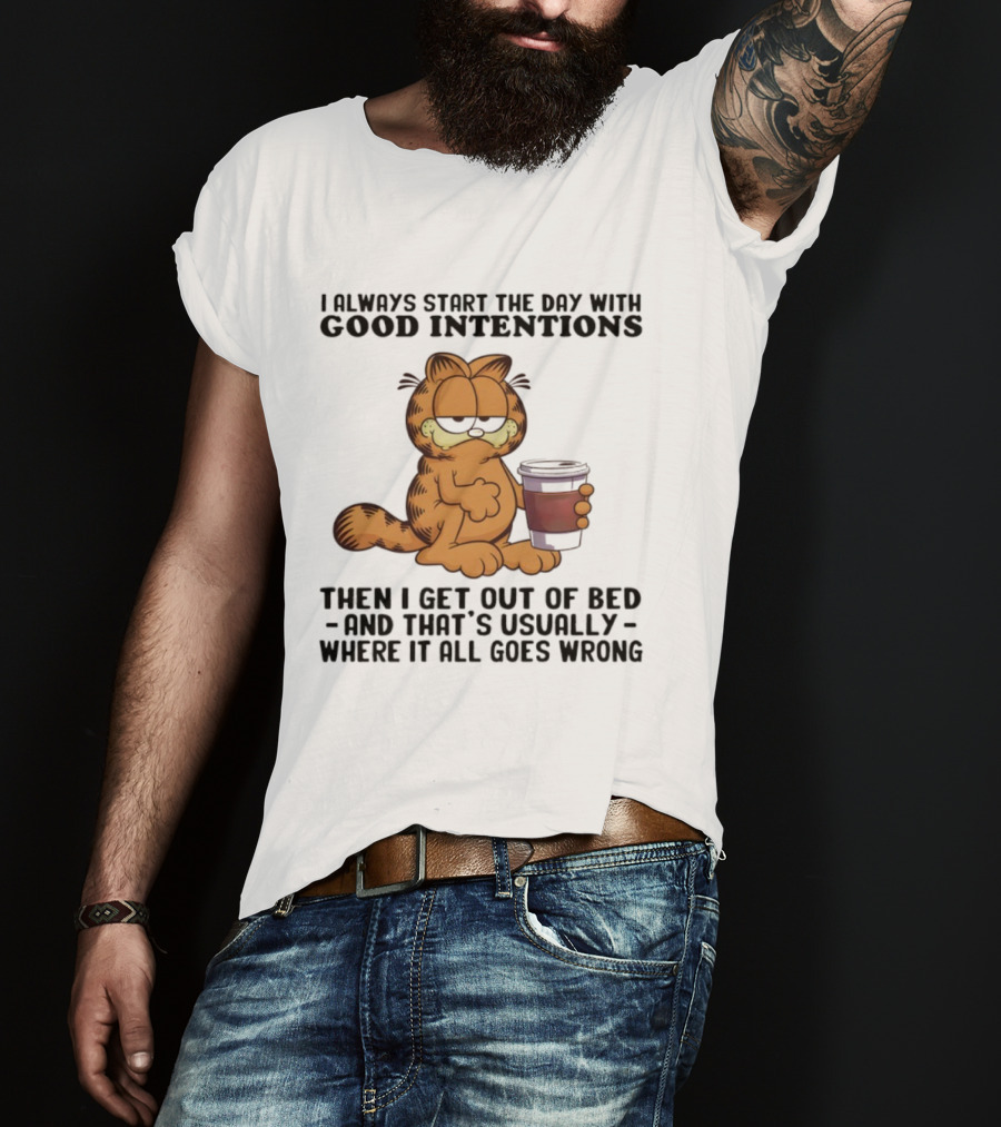 Garf I Always Start The Day With Good Intentions Then I Get Out Of Bed Where It All Goes Wrong T-Shirt