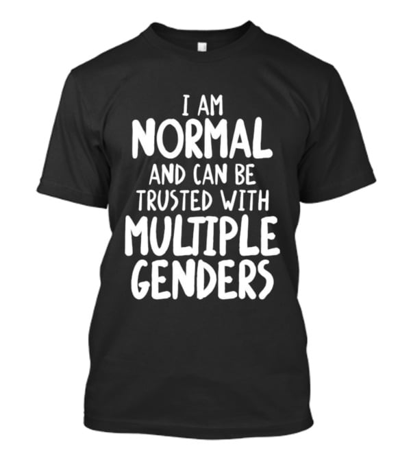 I Am Normal And Can Be Trusted With Multiple Genders T-Shirt