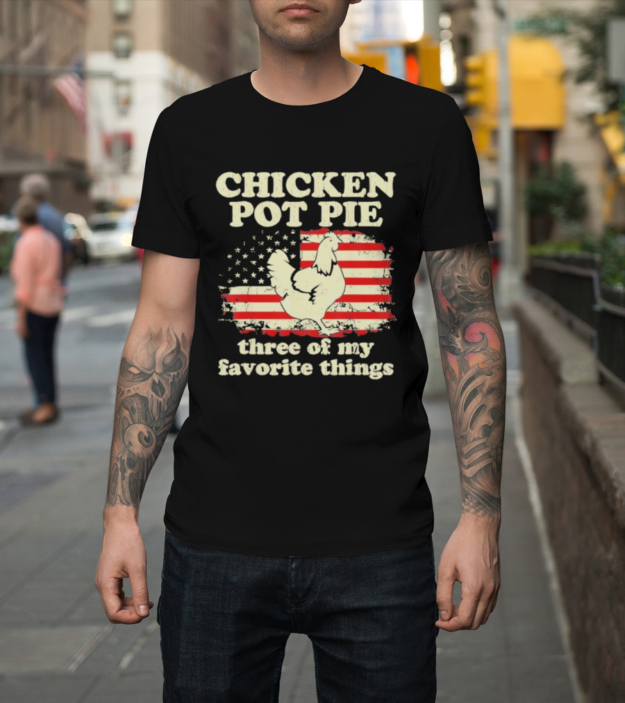 Chicken Pot Pie Three Of My Favorite Things American Flag Humor T-Shirt