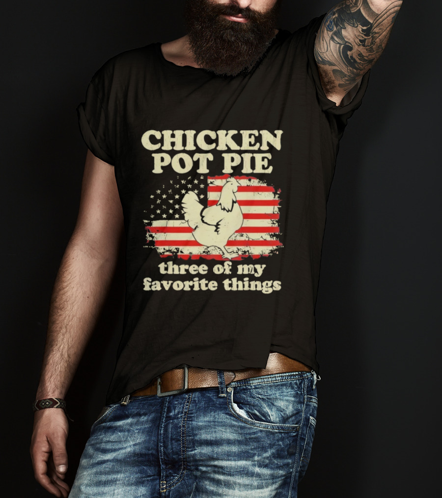 Chicken Pot Pie Three Of My Favorite Things American Flag Humor T-Shirt