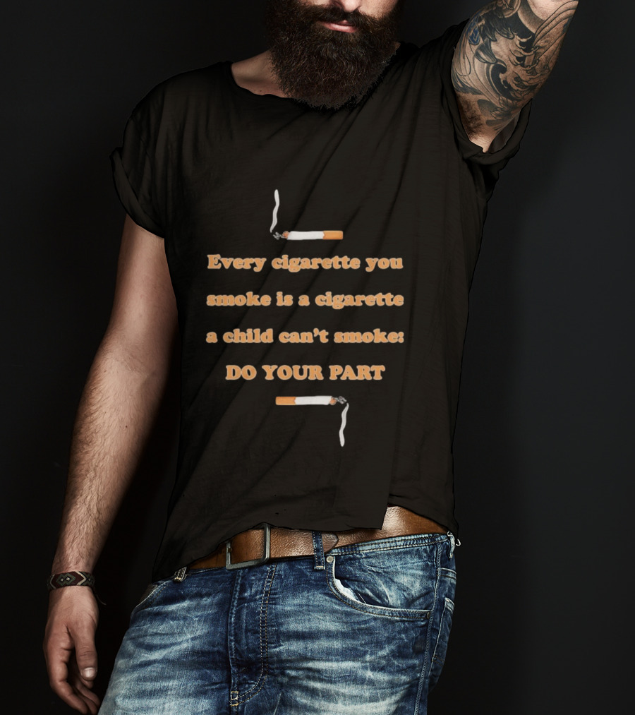 Every Cigarette You Smoke Is A Cigarette A Child Can’t Smoke Do Your Part T-Shirt