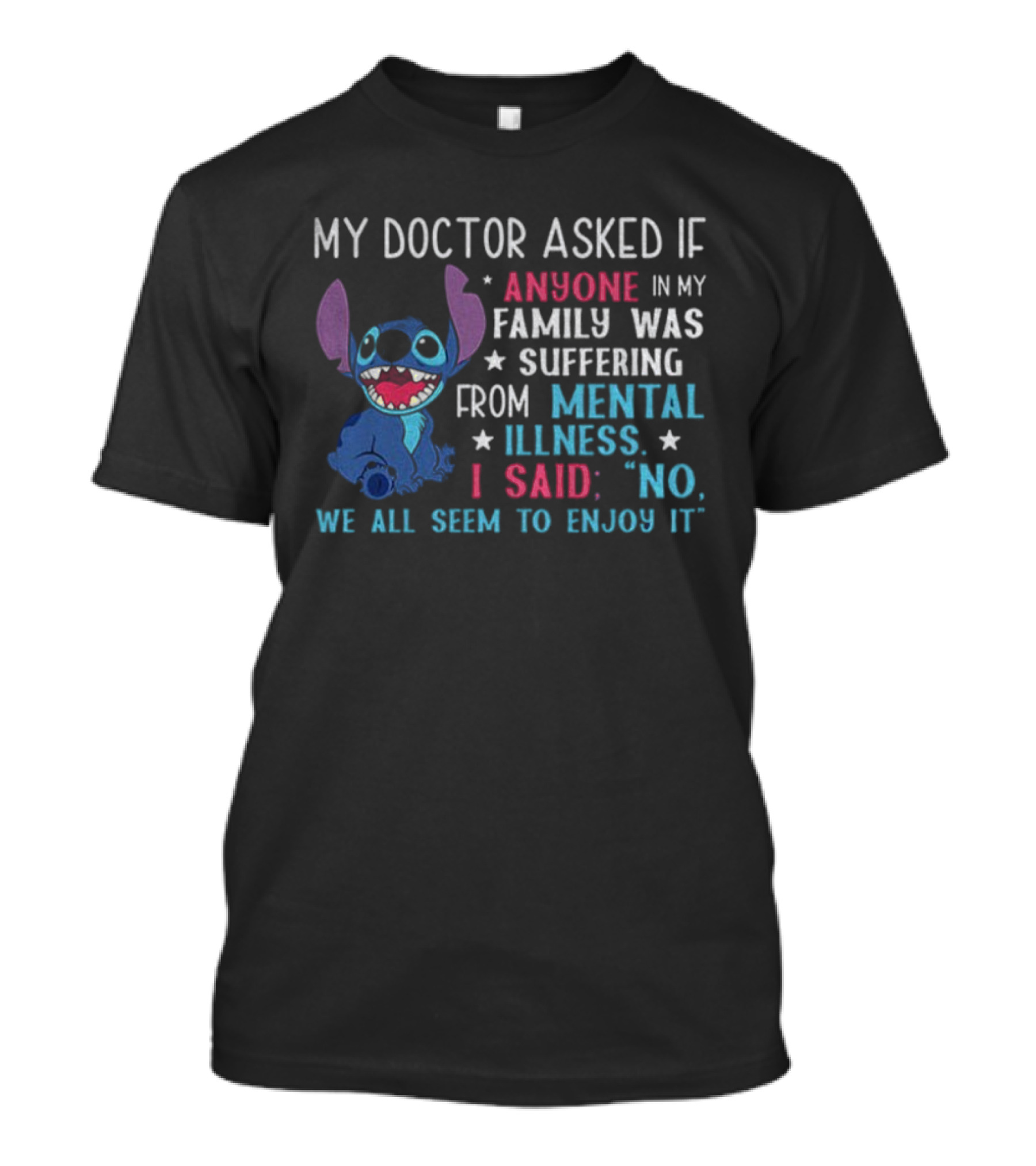 Stitch My Doctor Asked If Anyone In My Family Was Suffering From Mental Illness I Said No We All Seem To Enjoy It T-Shirt