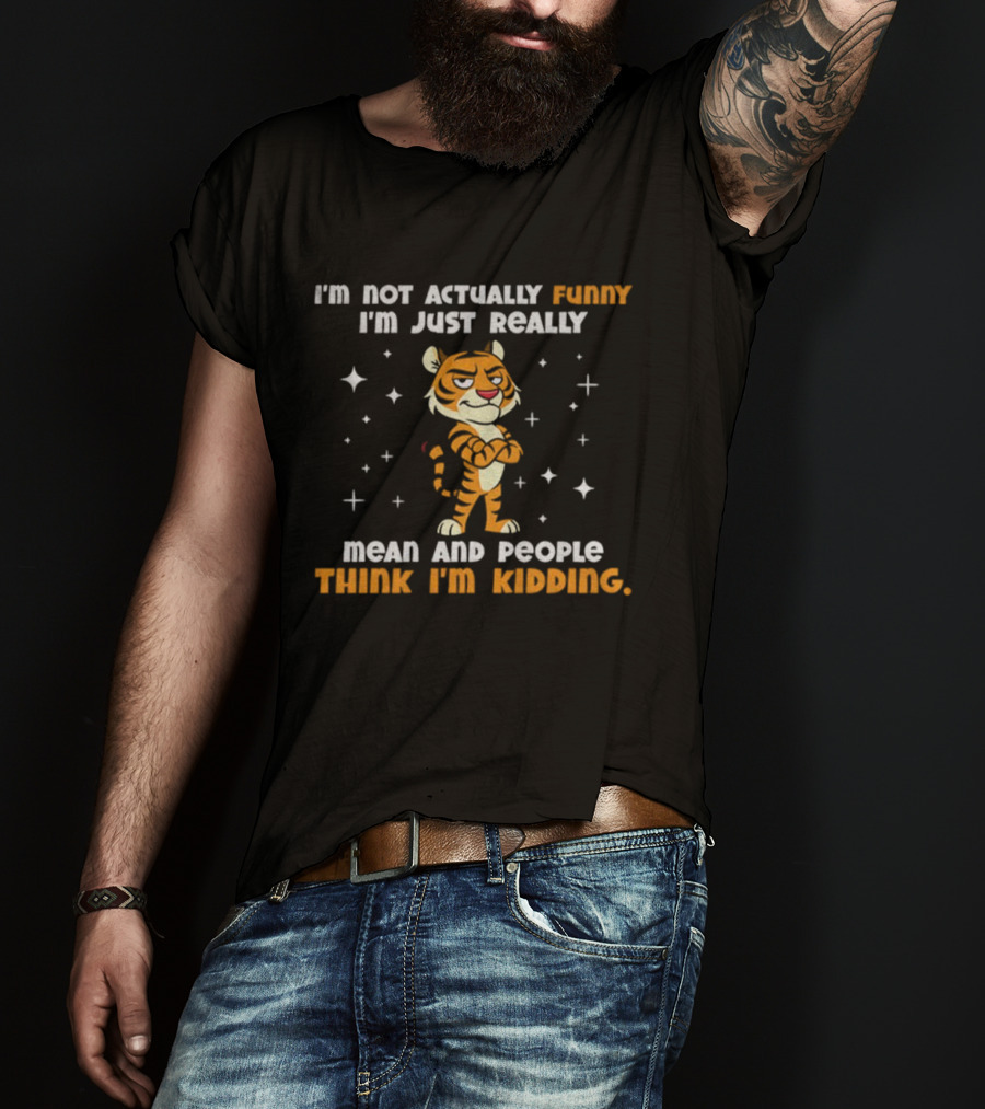 Tiger Cartoon I'm Not Actually Funny Mean People Think I'm Kidding T-Shirt