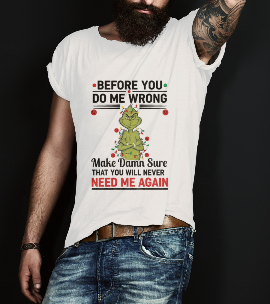 Grinch Before You Do Me Wrong Make Damn Sure That You Will Never Need Me Again Christmas T-Shirt