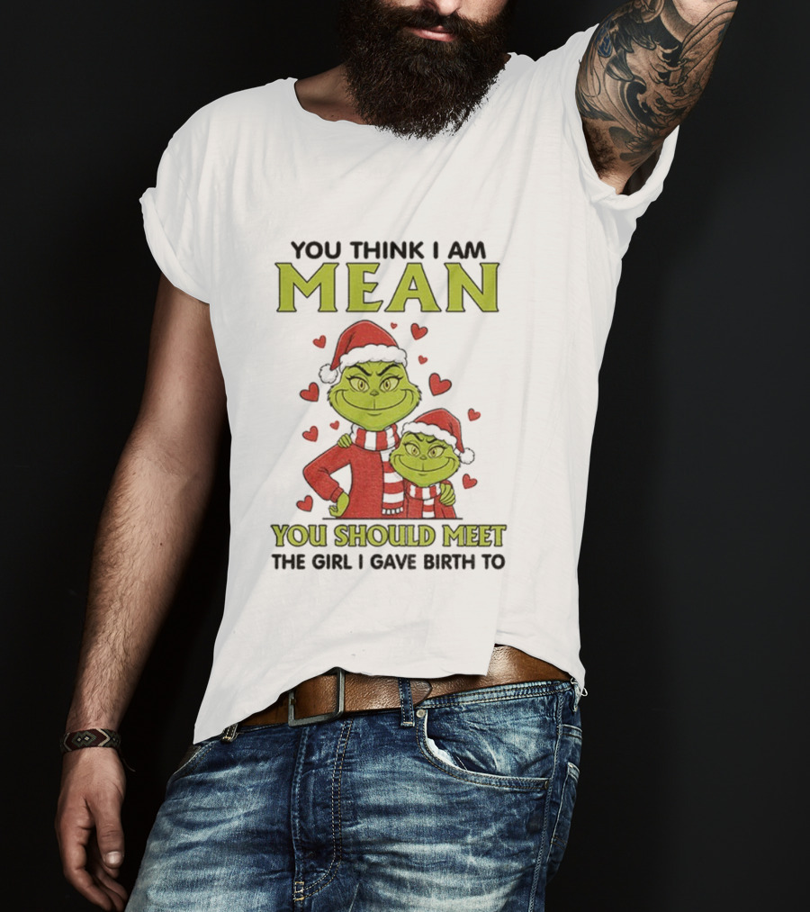 You Think I Am Mean You Should Meet The Girl I Gave Birth To Grinch Santa Hat T-Shirt