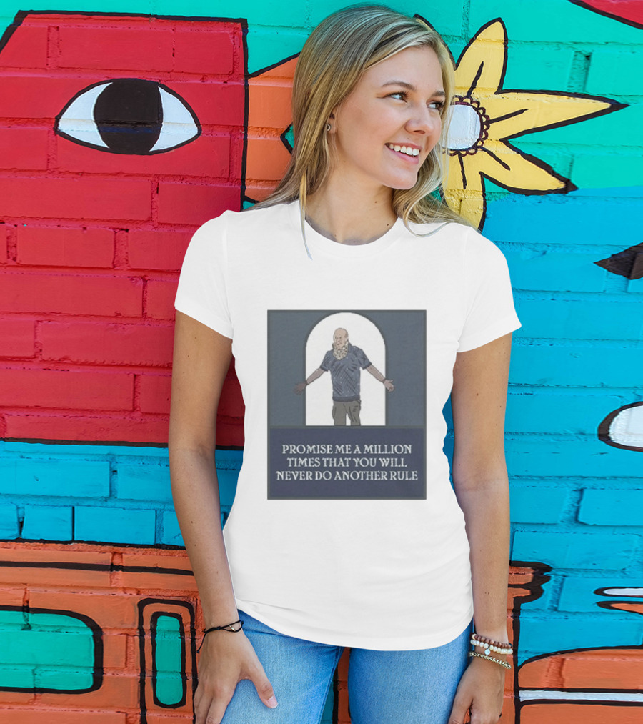 Promise Me A Million Times That You Will Never Do Another Rule T-Shirt