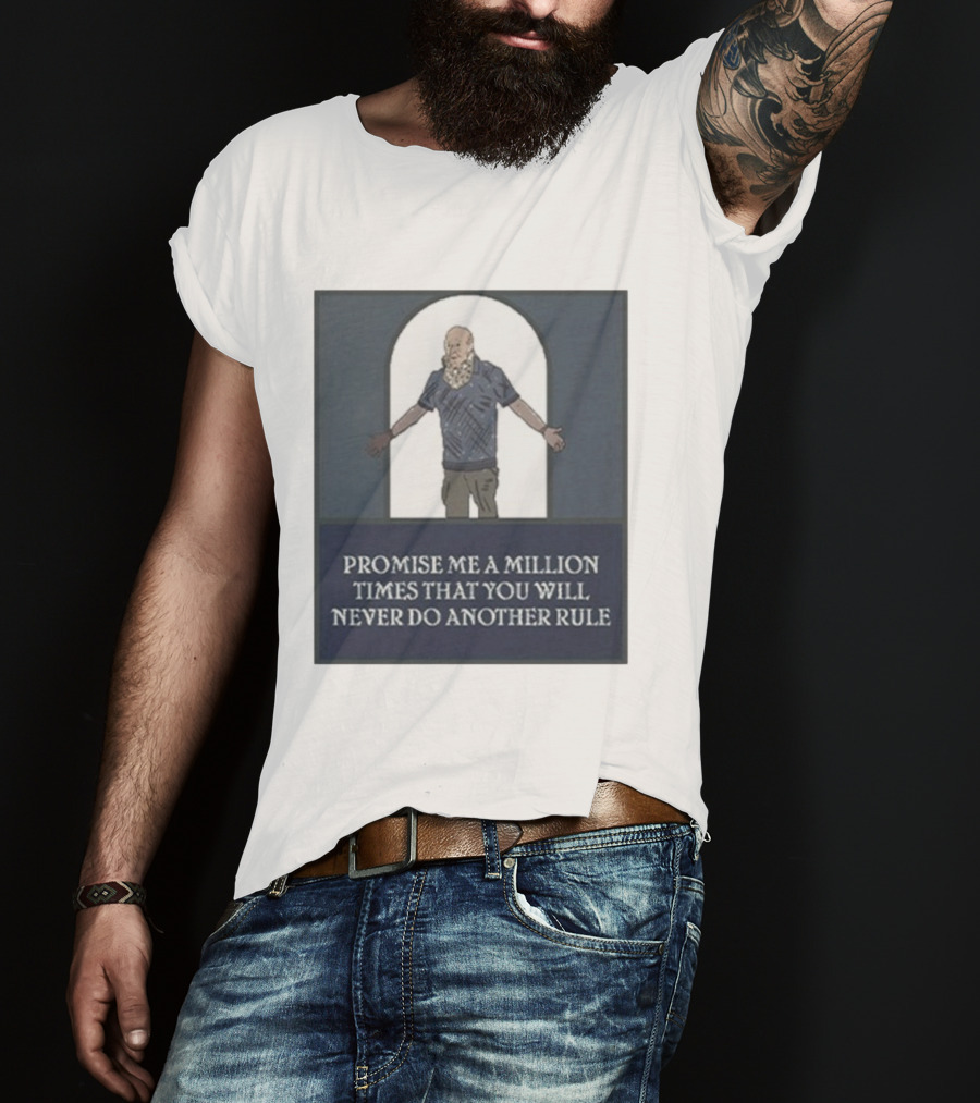Promise Me A Million Times That You Will Never Do Another Rule T-Shirt