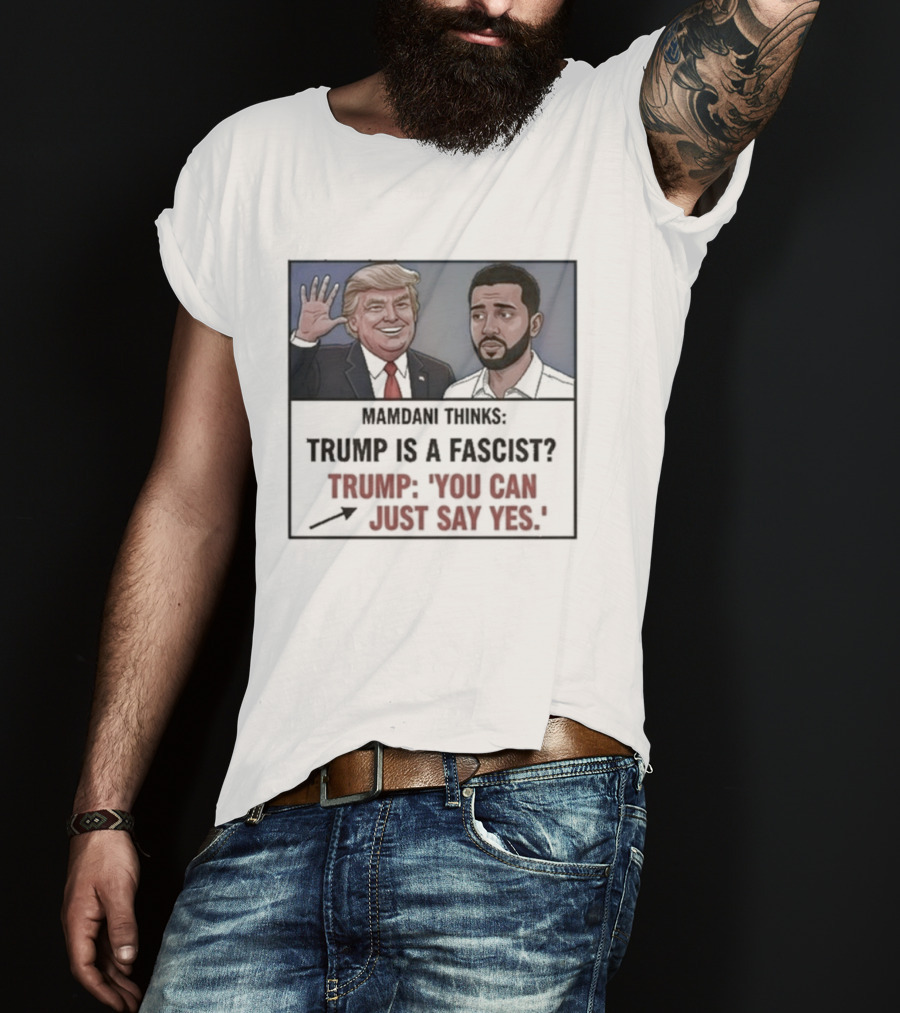 Mamdani Thinks Trump Is A Fascist Trump You Can Just Say Yes T-Shirt