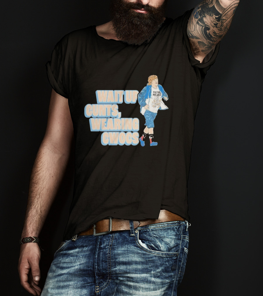 Wait Up Cunts Wearing Cwocs Chris Lilley Gavin Metal Heads T-Shirt