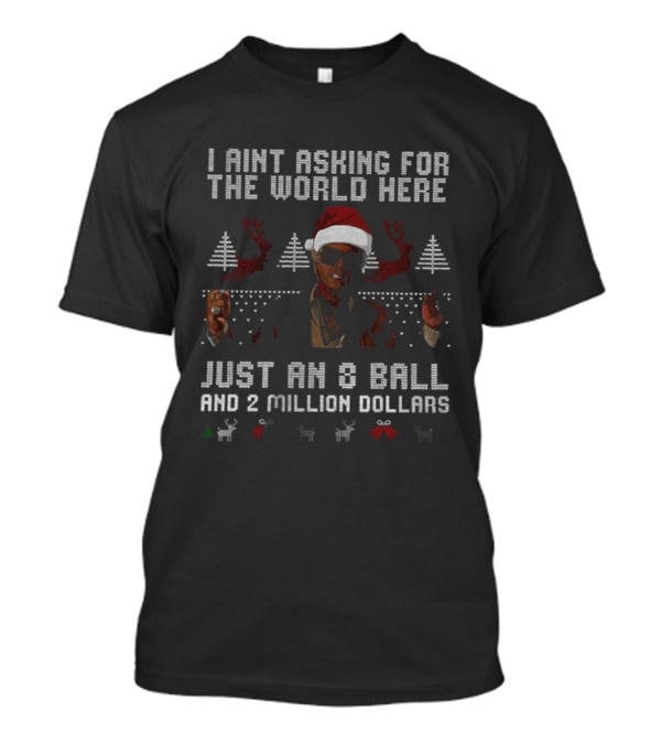 I Ain't Asking For The World Here Just An 8 Ball And 2 Million Dollars Christmas Ugly Sweater T-Shirt