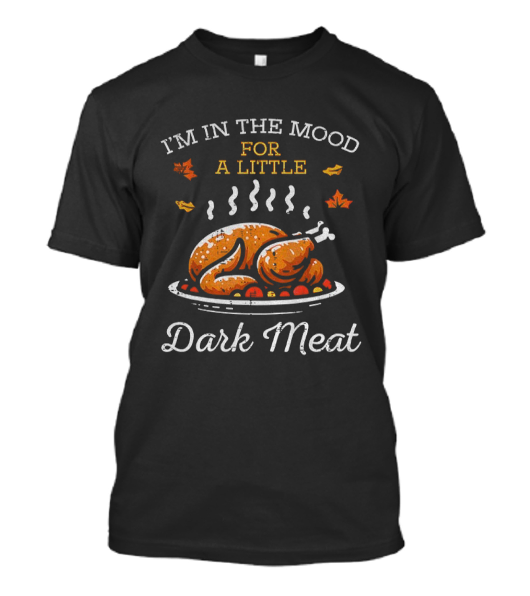 I'm In The Mood For A Little Dark Meat Thanksgiving Turkey Humor T-Shirt