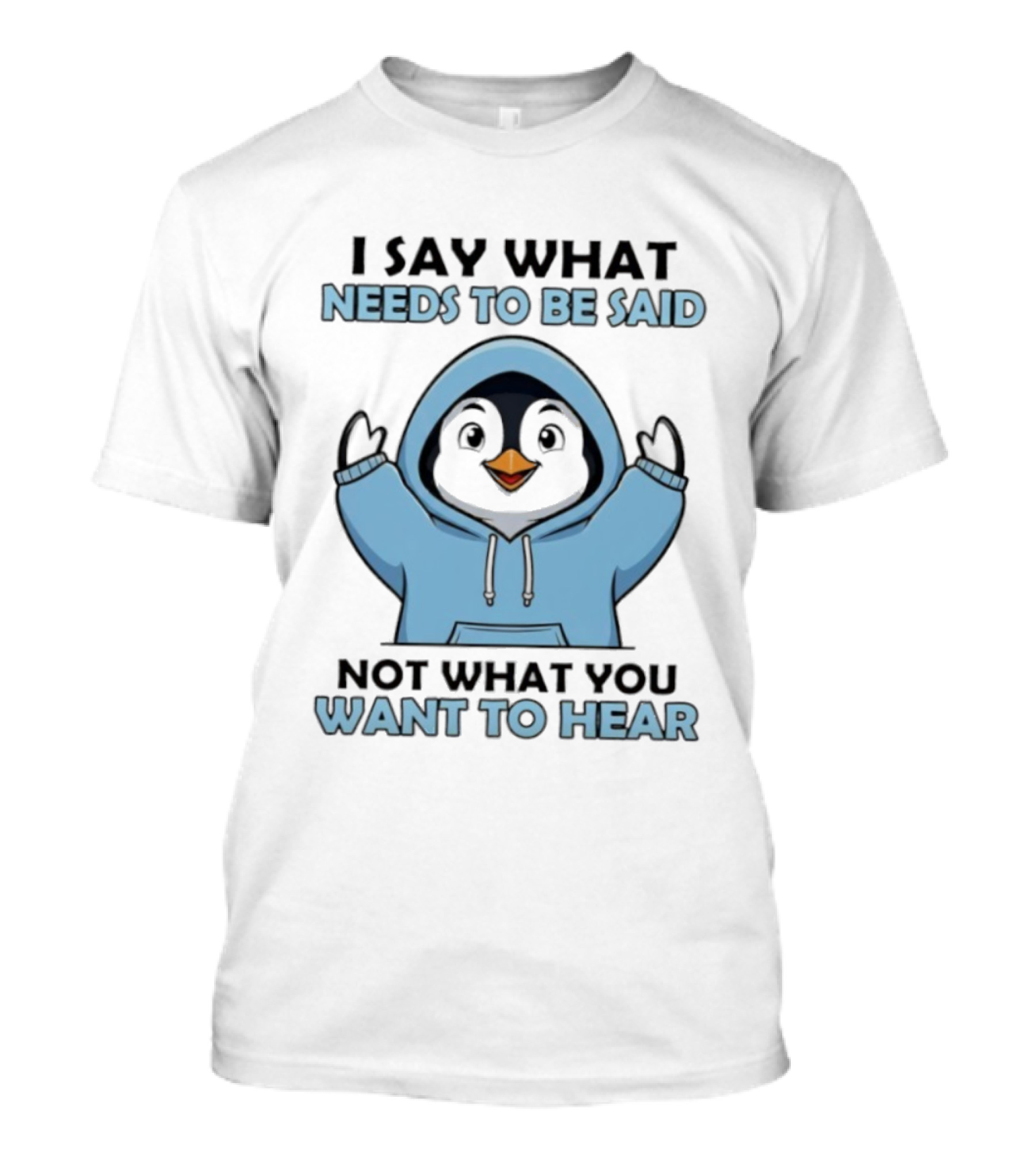Penguin I Say What Needs To Be Said Not What You Want To Hear T-Shirt