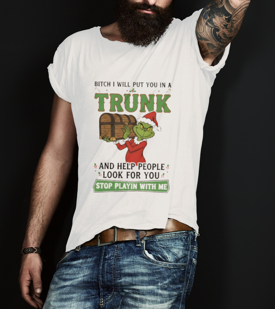 Bitch I Will Put You In A Trunk Grinch Stop Playin With Me T-Shirt
