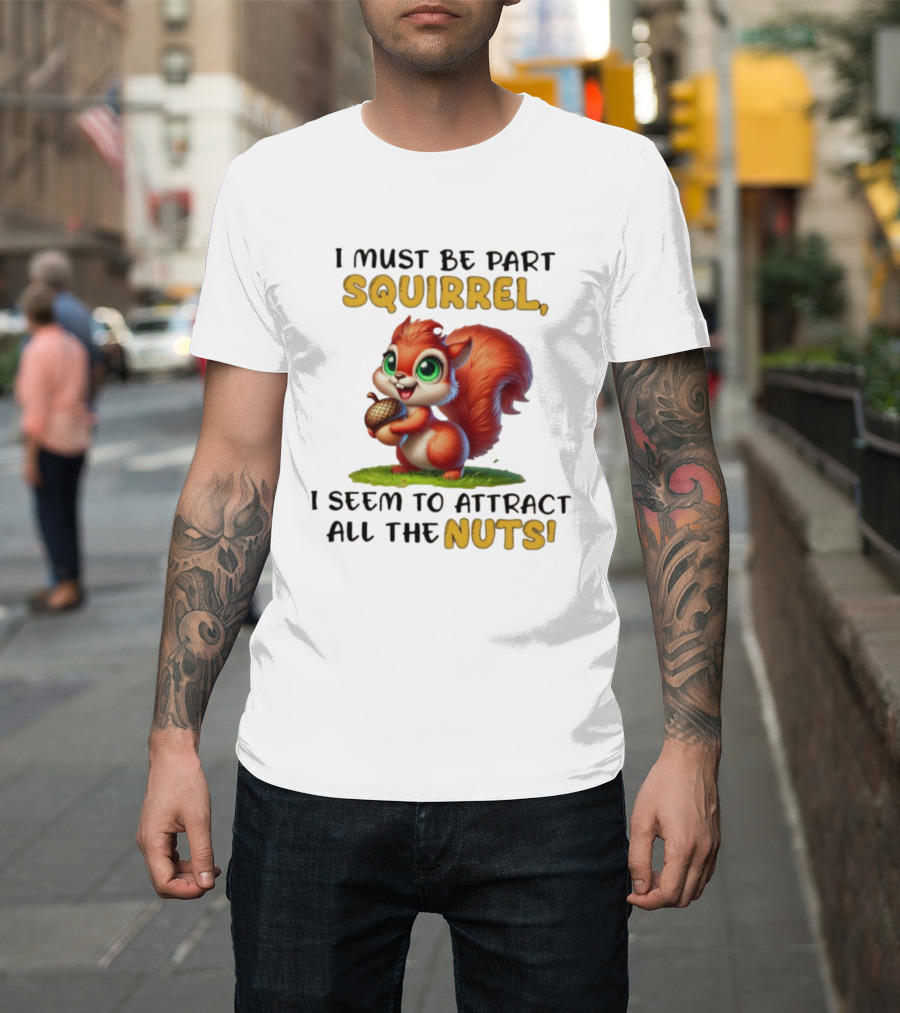 I Must Be Part Squirrel I Seem To Attract All The Nuts T-Shirt