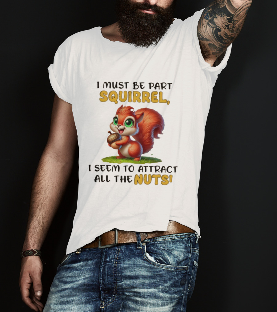 I Must Be Part Squirrel I Seem To Attract All The Nuts T-Shirt
