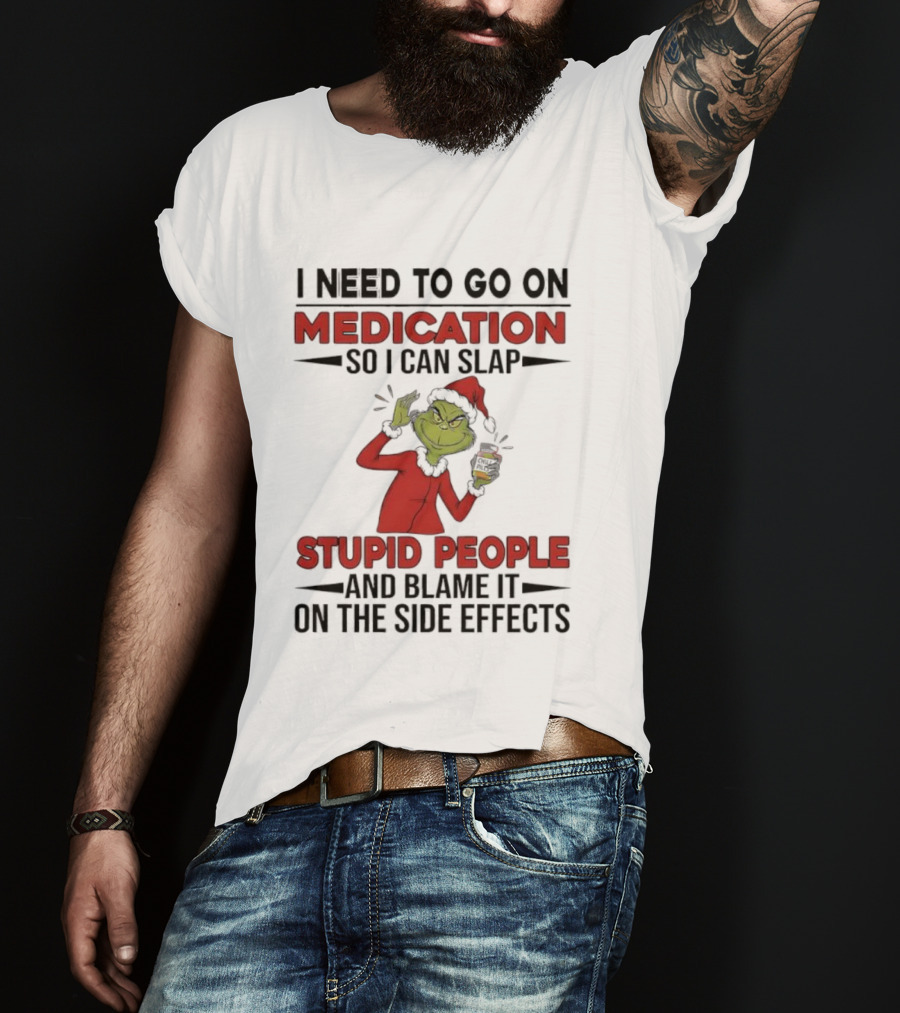 I Need To Go On Medication Grinch Santa Suit Slap Stupid People And Blame It On The Side Effects T-Shirt