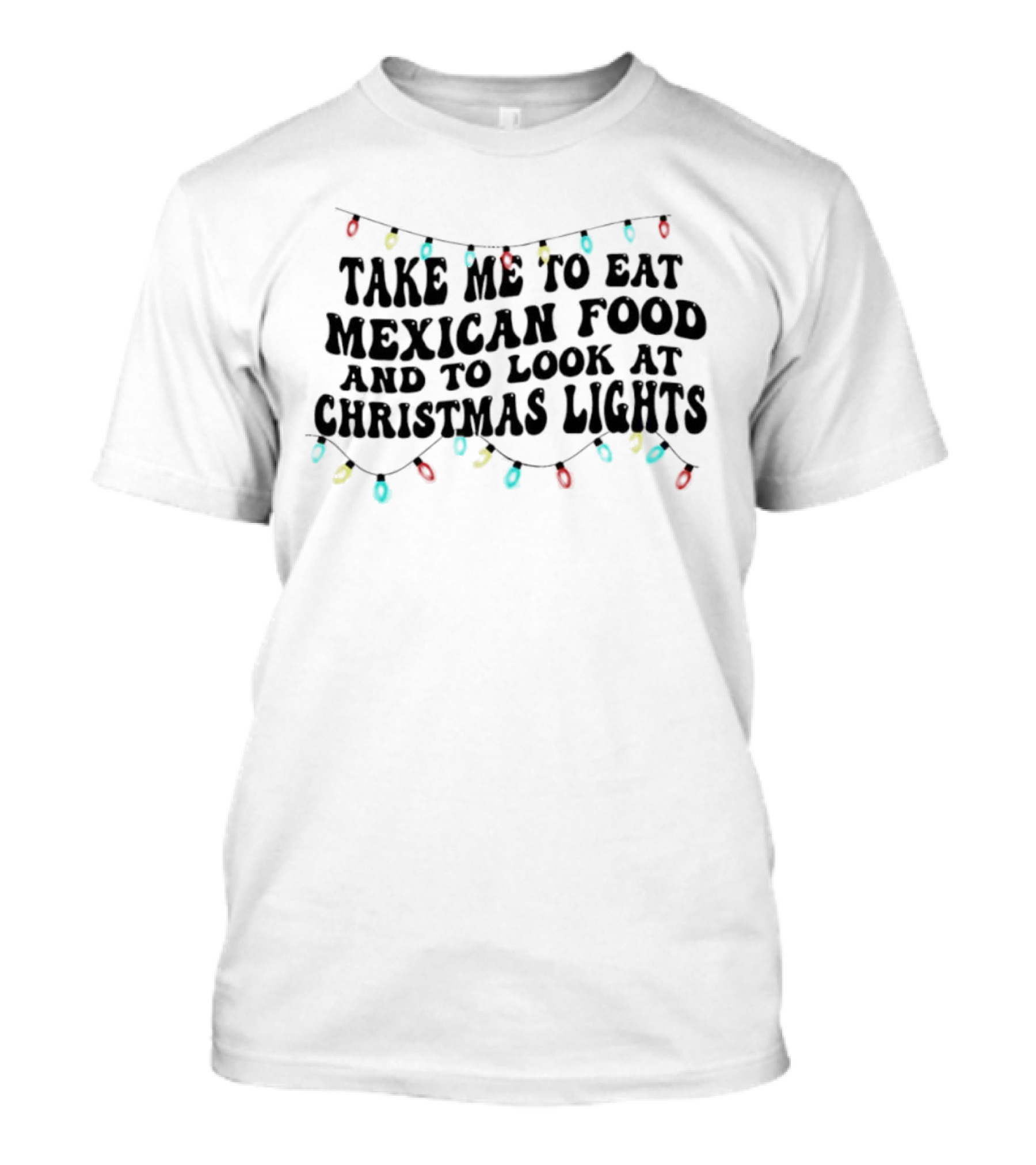 Take Me To Eat Mexican Food And Look At Christmas Lights T-Shirt