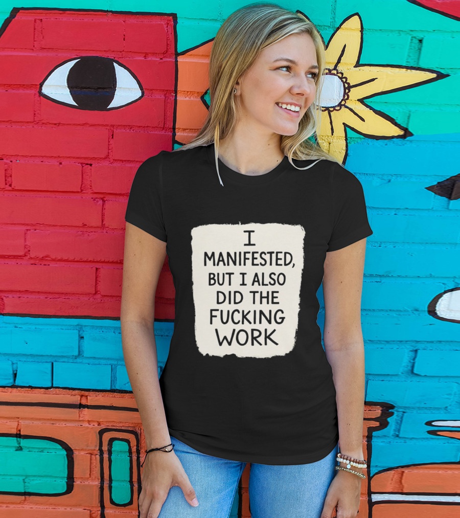 I Manifested But I Also Did The Fucking Work Motivational Empowerment T-Shirt