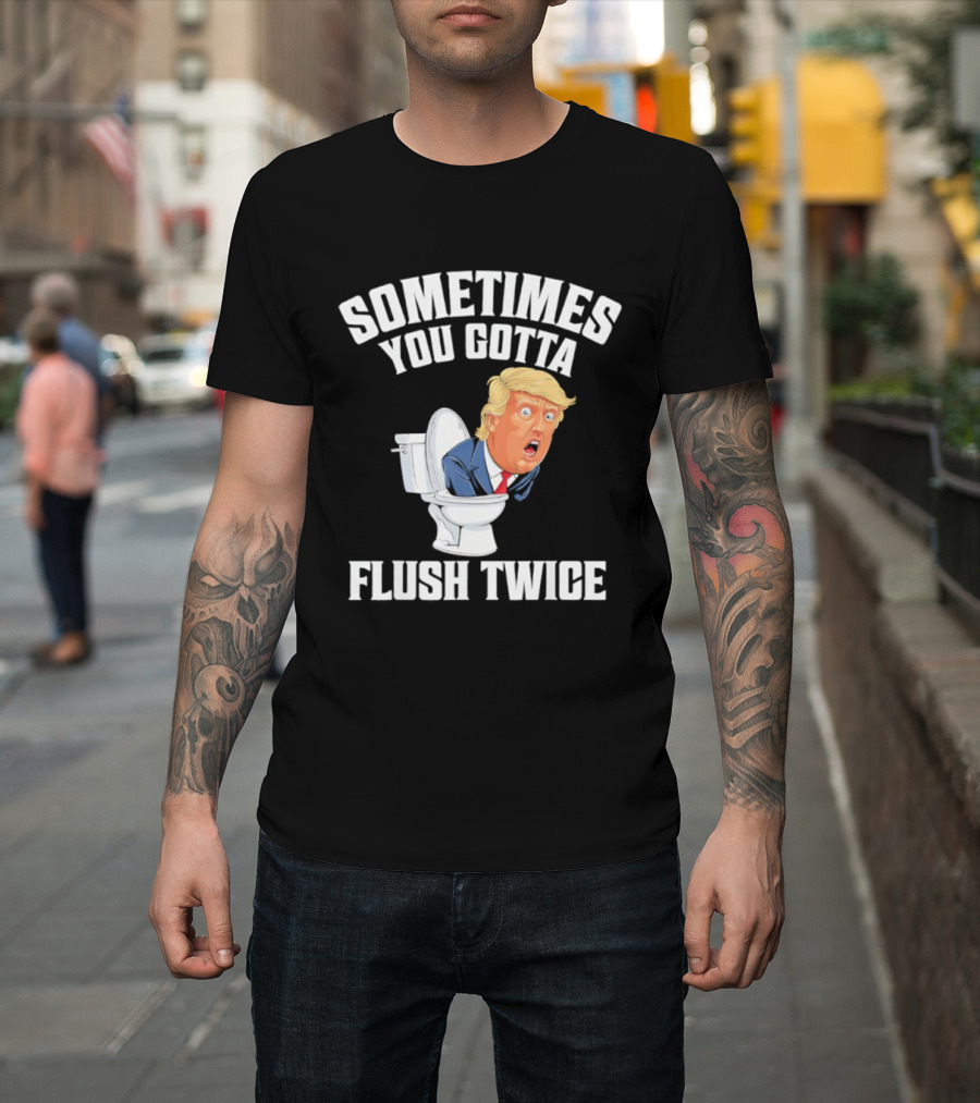 Sometimes You Gotta Flush Twice Trump Toilet Humor T-Shirt