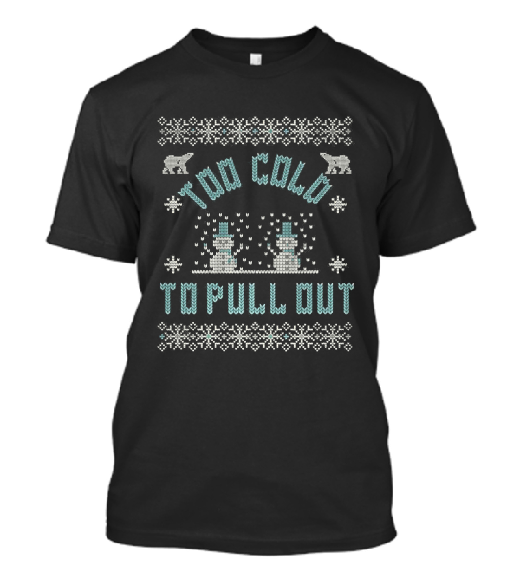 Too Cold To Pull Out Ugly Christmas Snowmen Sweater Pattern T-Shirt