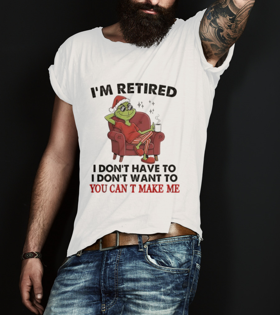 I'm Retired Grinch Santa Suit I Don't Have To I Don't Want To You Can't Make Me T-Shirt