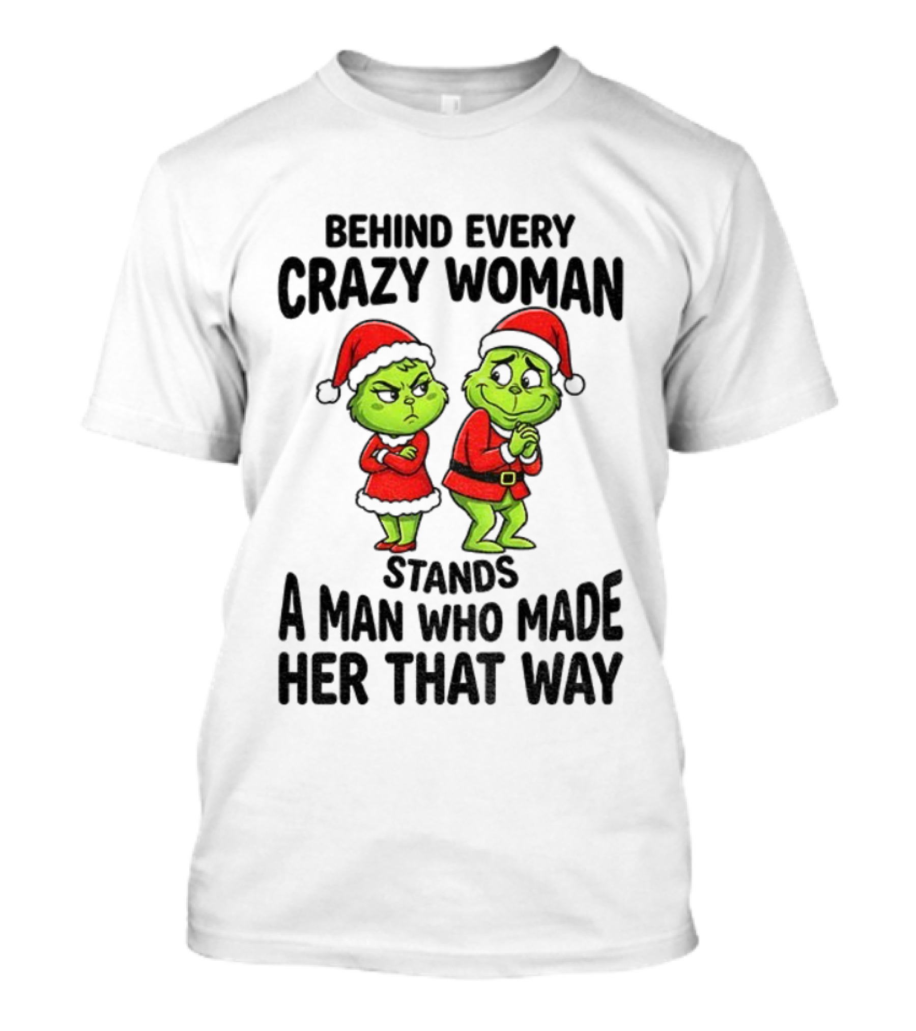 Grinch Santa Claus Behind Every Crazy Woman Stands A Man Who Made Her That Way Christmas T-Shirt