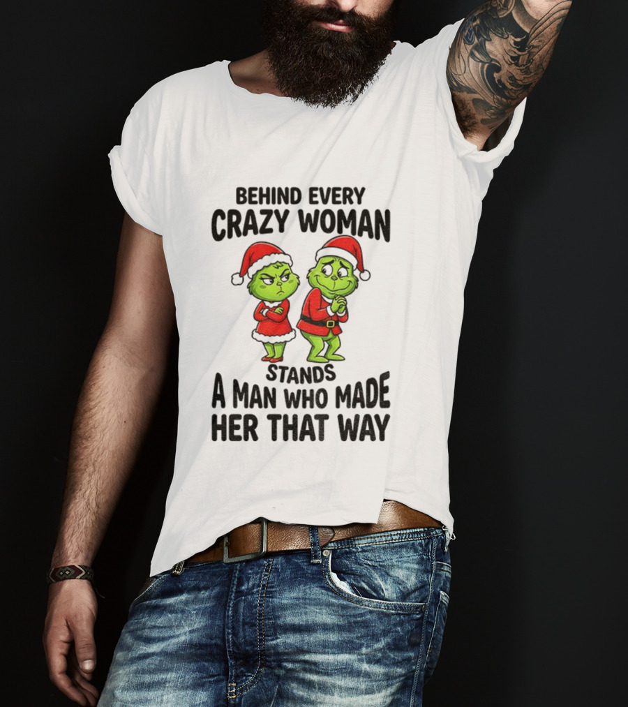 Grinch Santa Claus Behind Every Crazy Woman Stands A Man Who Made Her That Way Christmas T-Shirt