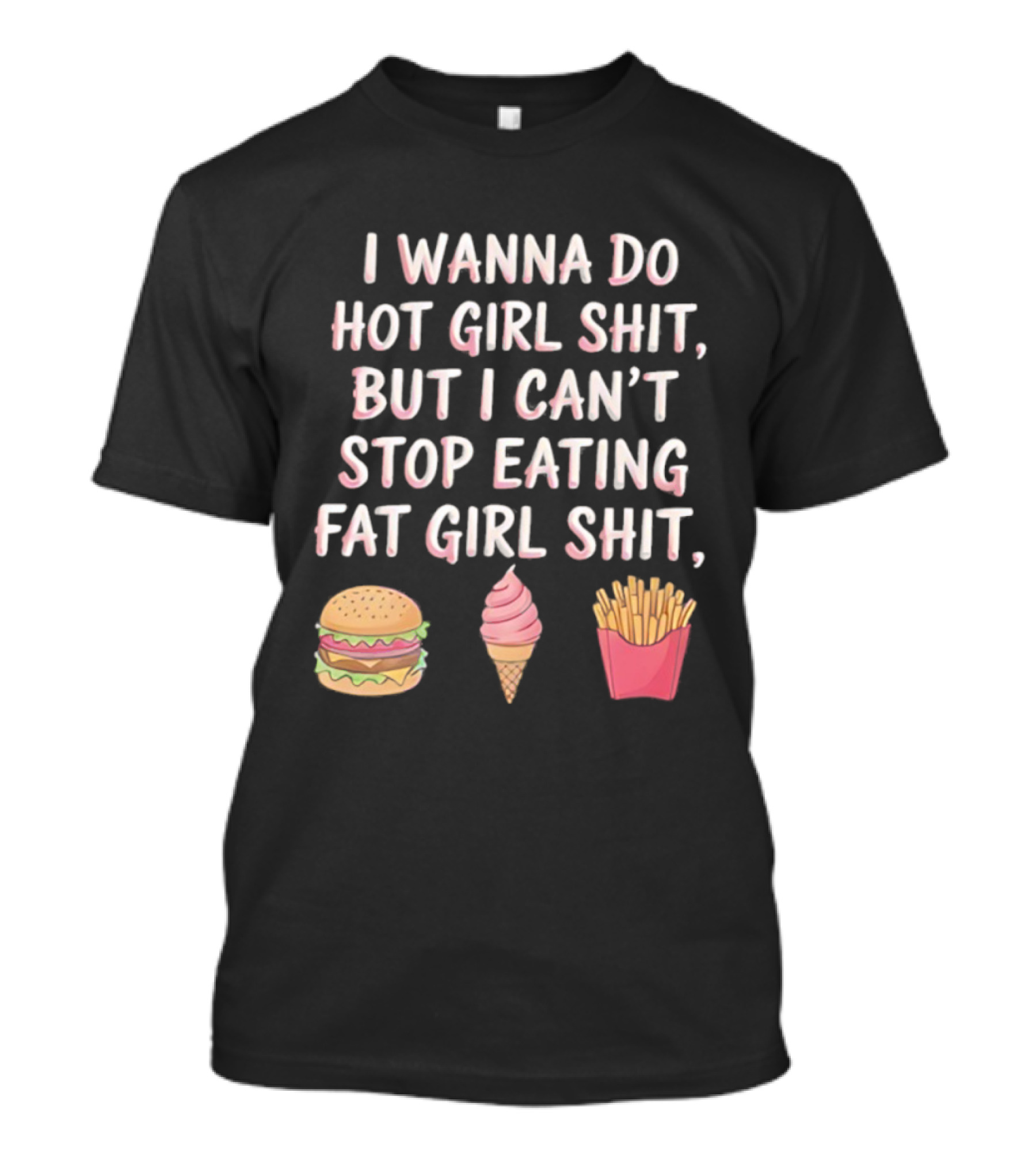 I Wanna Do Hot Girl Shit But I Can’t Stop Eating Hamburger Ice Cream Cone Fries T-Shirt