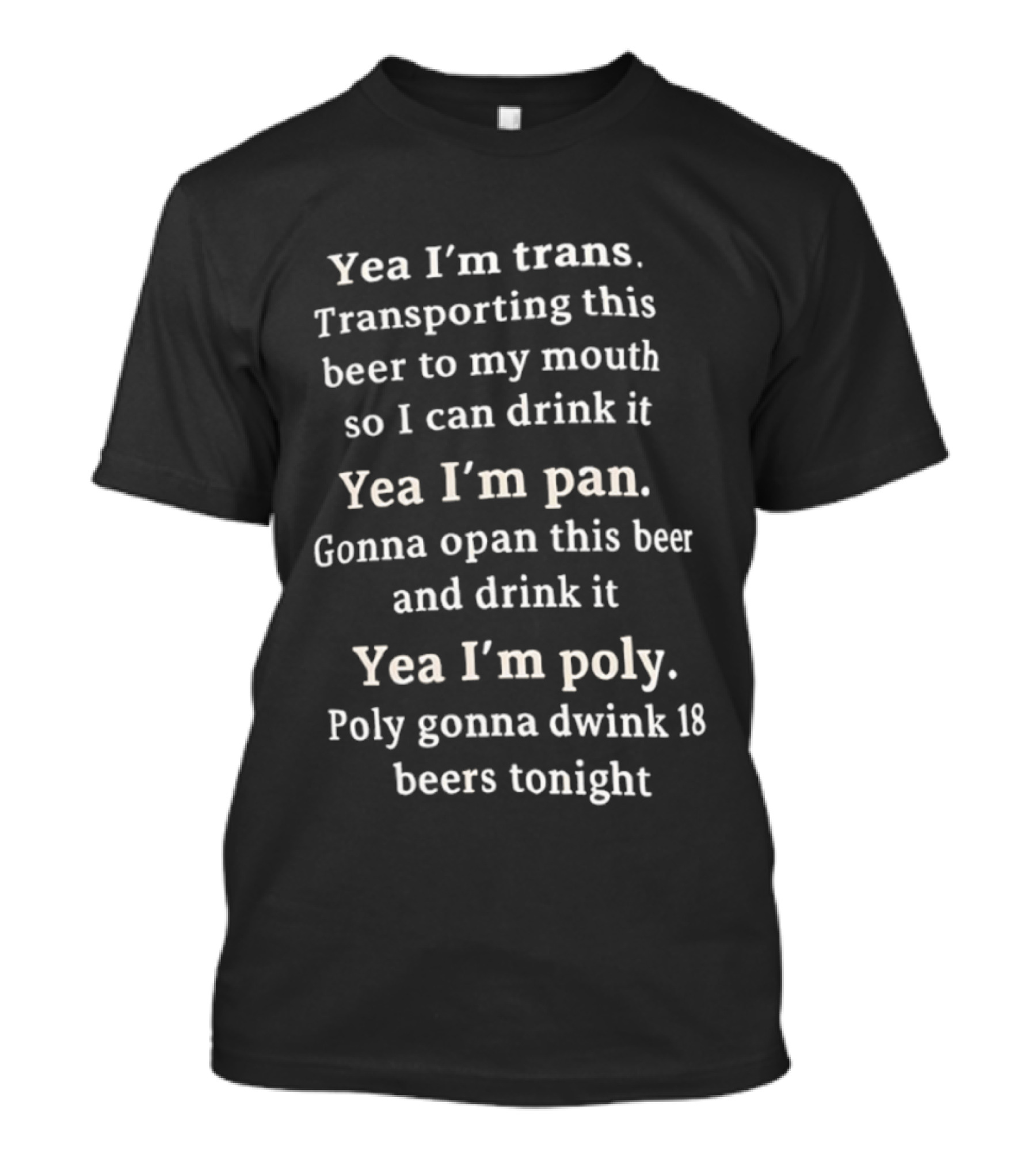 Yea I’m Trans Transporting Beer Yea I’m Pan Gonna Open Beer Yea I’m Poly Gonna Drink 18 Beers T-Shirt
