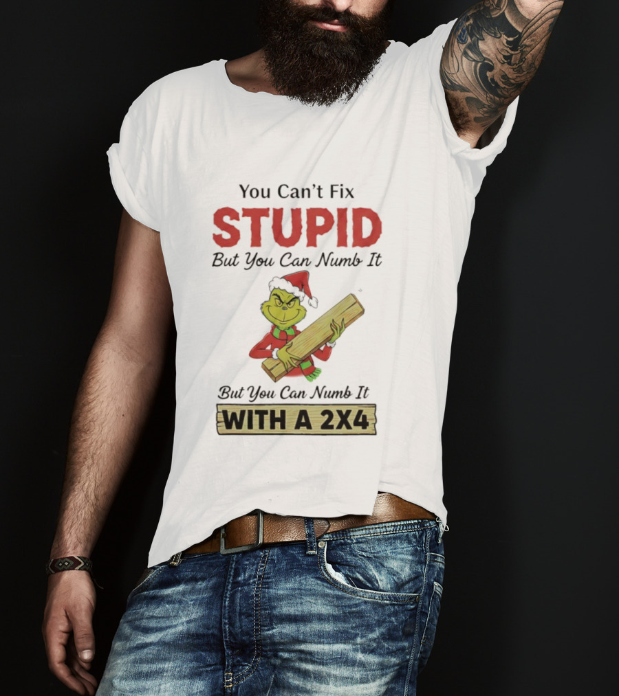 Grinch You Can't Fix Stupid But You Can Numb It With A 2x4 T-Shirt
