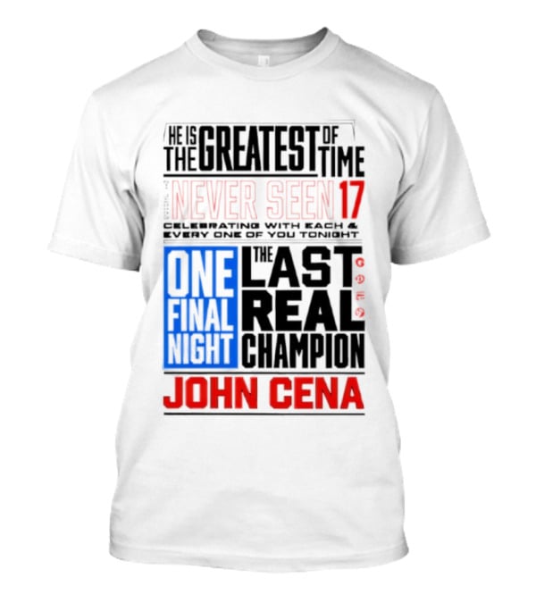 John Cena Never Seen 17 One Final Night The Greatest Of All Time Last Real Champion T-Shirt