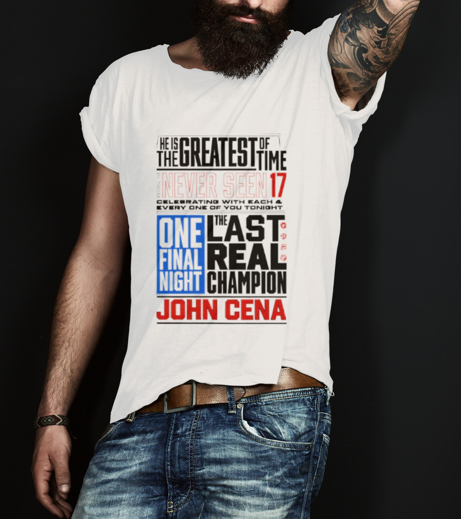 John Cena Never Seen 17 One Final Night The Greatest Of All Time Last Real Champion T-Shirt