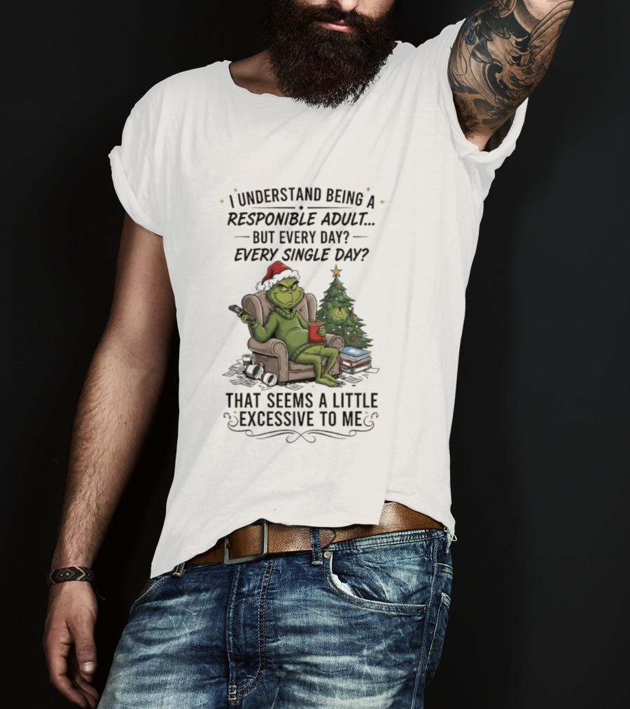 Grinch I Understand Being A Responsible Adult But Every Single Day That Seems Excessive To Me Christmas T-Shirt